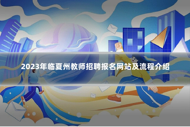 2023年临夏州教师招聘报名网站及流程介绍