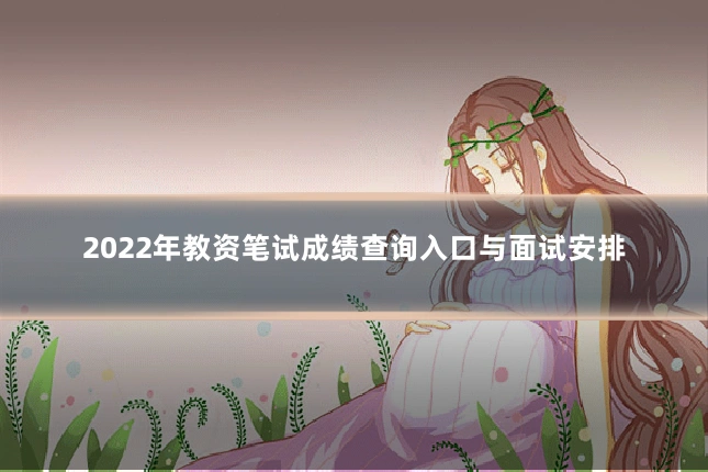 2022年教资笔试成绩查询入口与面试安排