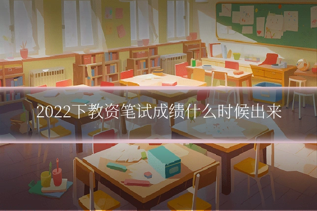 2022下教资笔试成绩什么时候出来