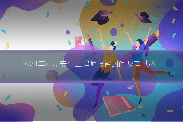 2024年注册安全工程师报名时间及考试科目