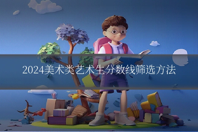 2024美术类艺术生分数线筛选方法