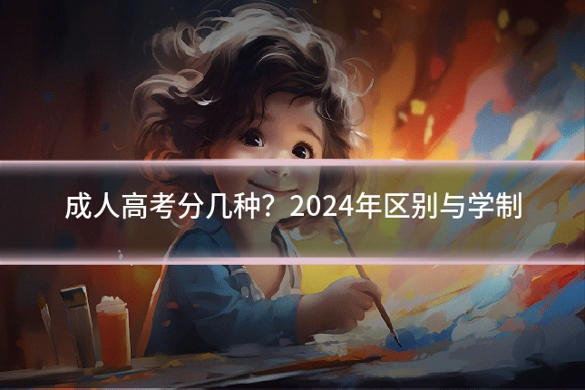 成人高考分几种?2024年区别与学制