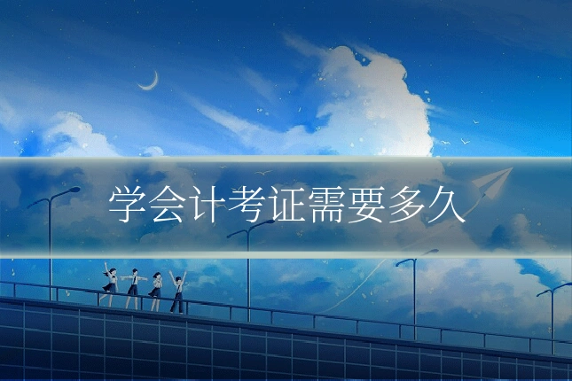 学会计考证需要多久