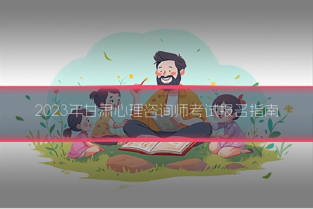 2023年甘肃心理咨询师考试报名指南