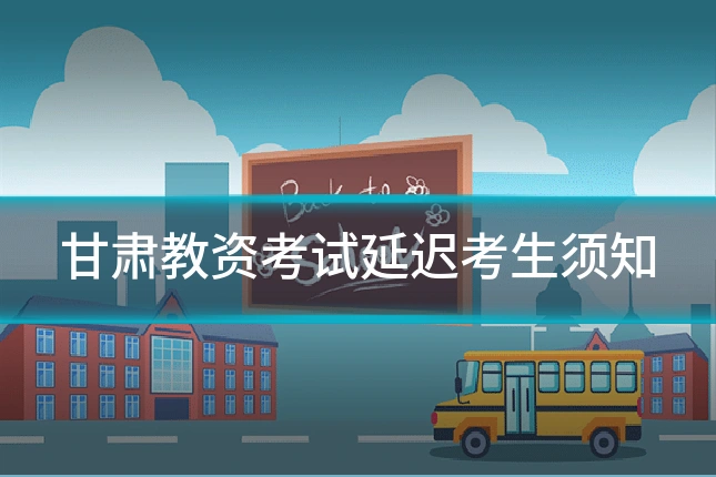 甘肃教资考试延迟考生须知