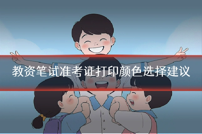 教资笔试准考证打印颜色选择建议