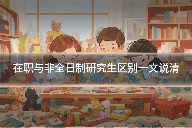 在职与非全日制研究生区别一文说清