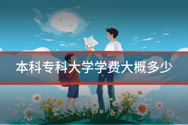 本科专科大学学费大概多少