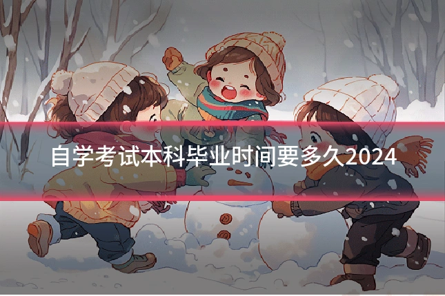 自学考试本科毕业时间要多久2024