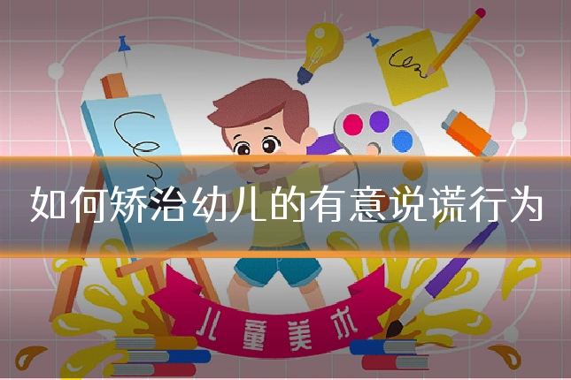 如何矫治幼儿的有意说谎行为
