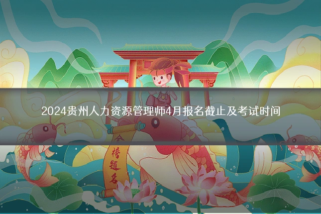 2024贵州人力资源管理师4月报名截止及考试时间