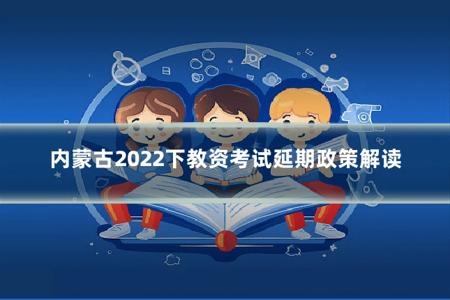 内蒙古2022下教资考试延期政策解读