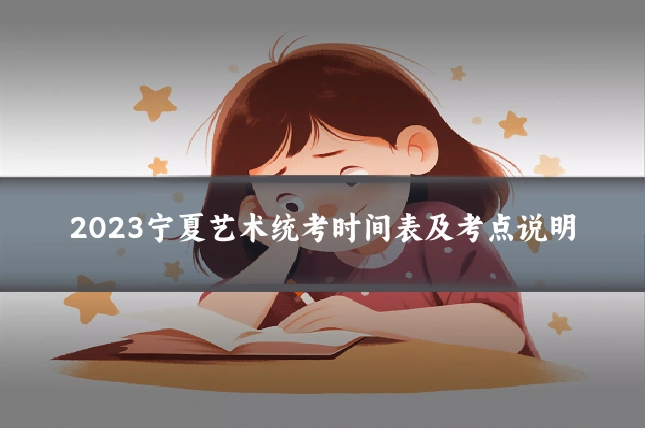 2023宁夏艺术统考时间表及考点说明
