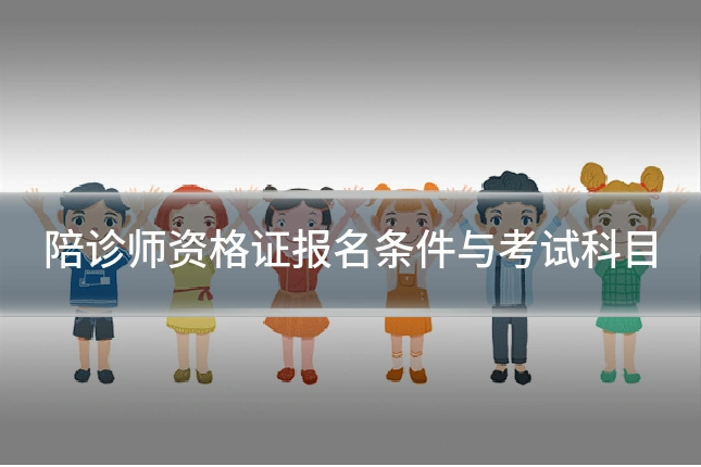 陪诊师资格证报名条件与考试科目