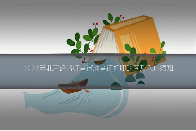 2023年北京经济师考试准考证打印时间及入口须知