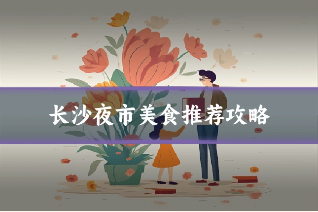 长沙夜市美食推荐攻略