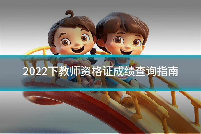 2022下教师资格证成绩查询指南