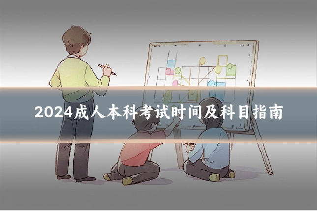 2024成人本科考试时间及科目指南