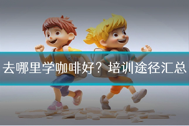 去哪里学咖啡好？培训途径汇总
