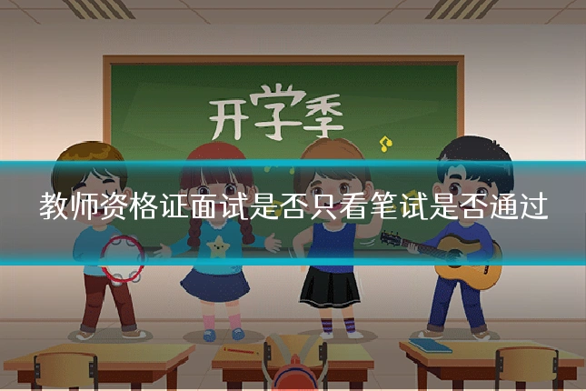 教师资格证面试是否只看笔试是否通过