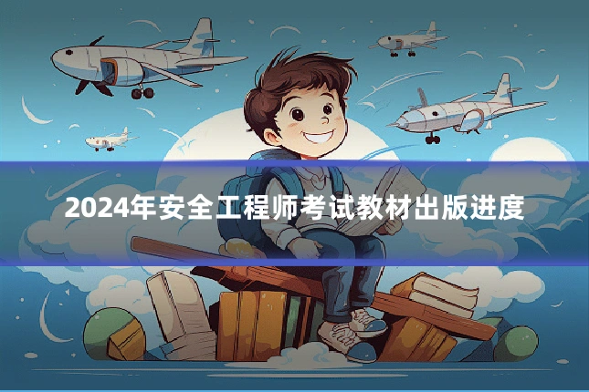 2024年安全工程师考试教材出版进度