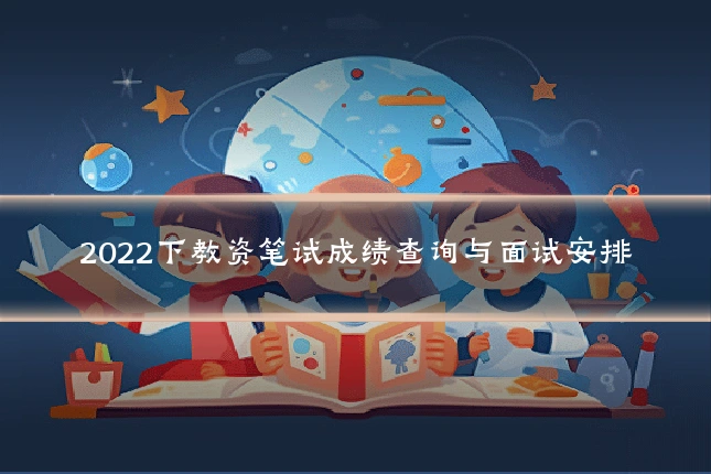 2022下教资笔试成绩查询与面试安排