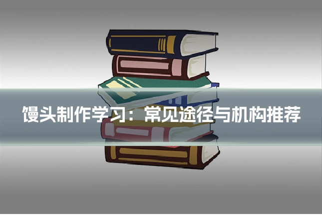 馒头制作学习:常见途径与机构推荐