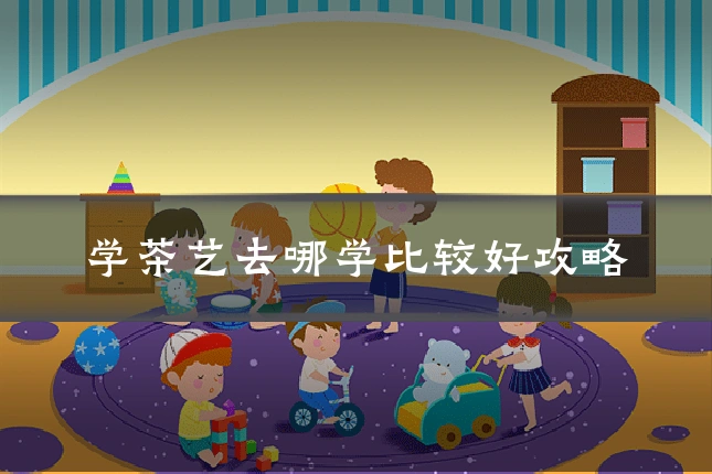 学茶艺去哪学比较好攻略