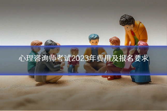 心理咨询师考试2023年费用及报名要求