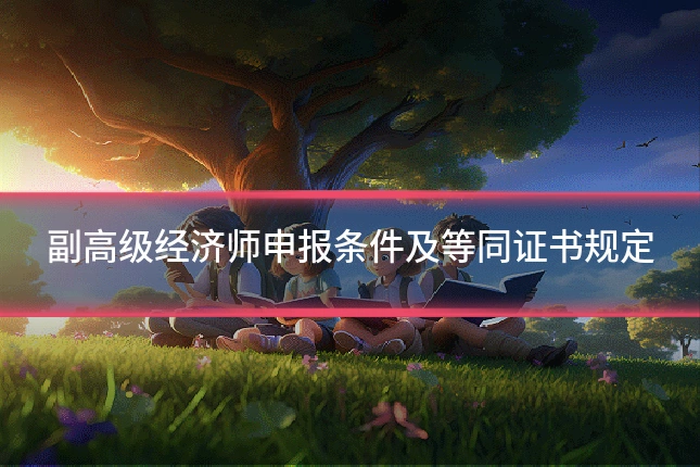 副高级经济师申报条件及等同证书规定