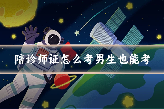 陪诊师证怎么考男生也能考