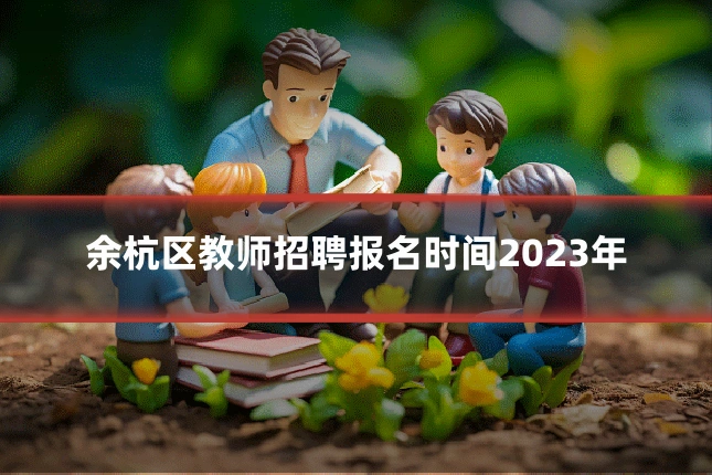 余杭区教师招聘报名时间2023年