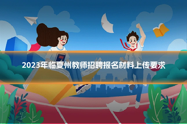 2023年临夏州教师招聘报名材料上传要求