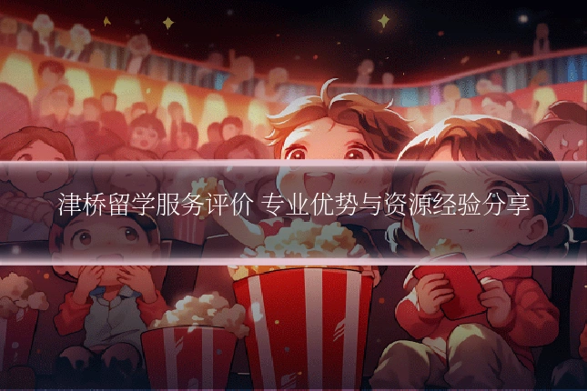 津桥留学服务评价 专业优势与资源经验分享