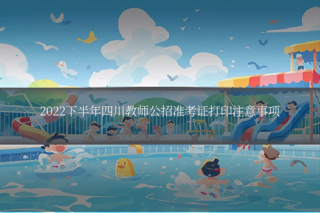 2022下半年四川教师公招准考证打印注意事项
