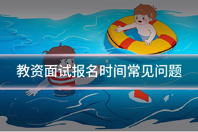 教资面试报名时间常见问题