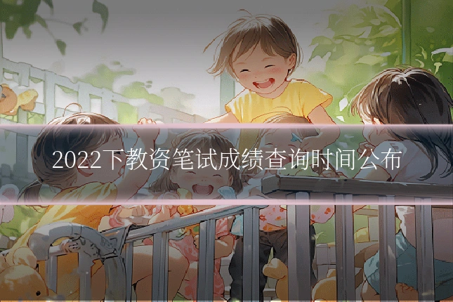 2022下教资笔试成绩查询时间公布