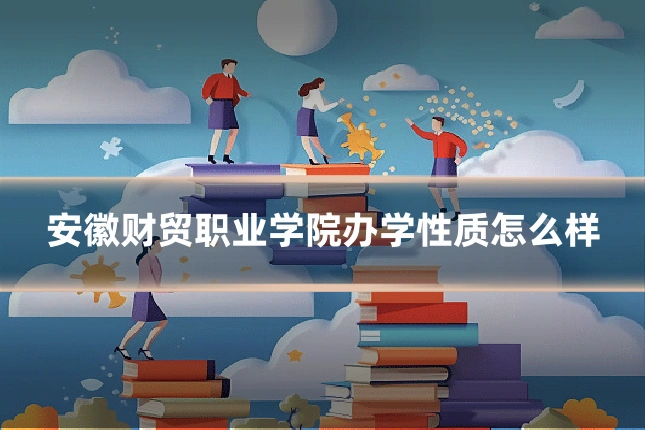 安徽财贸职业学院办学性质怎么样