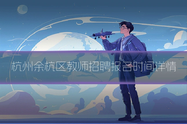 杭州余杭区教师招聘报名时间详情