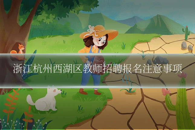 浙江杭州西湖区教师招聘报名注意事项