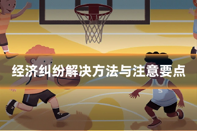 经济纠纷解决方法与注意要点