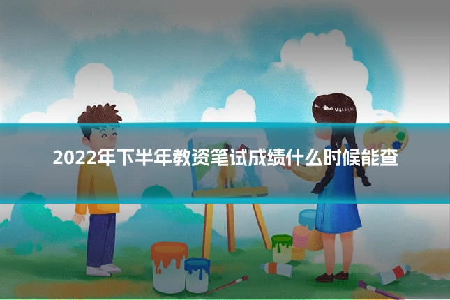 2022年下半年教资笔试成绩什么时候能查