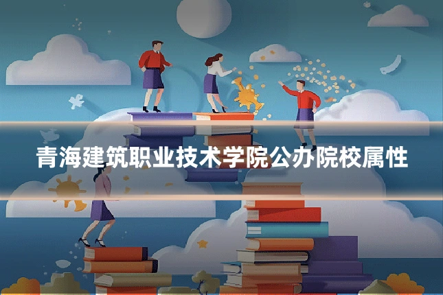 青海建筑职业技术学院公办院校属性