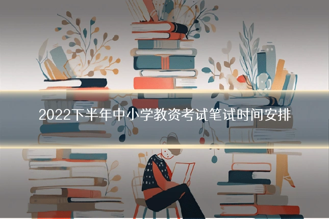 2022下半年中小学教资考试笔试时间安排