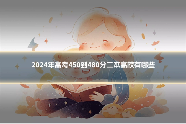 2024年高考450到480分二本高校有哪些