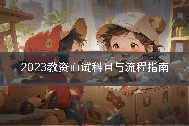 2023教资面试科目与流程指南