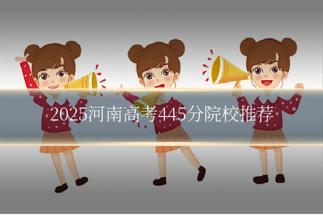2025河南高考445分院校推荐
