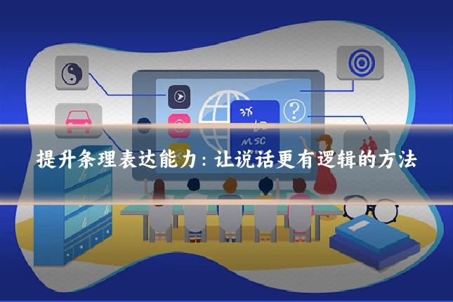 提升条理表达能力:让说话更有逻辑的方法