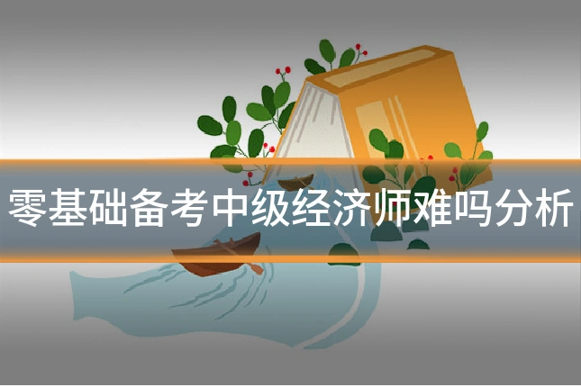 零基础备考中级经济师难吗分析