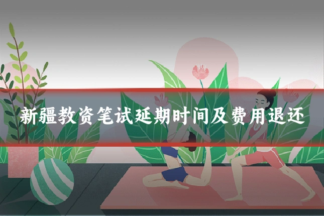 新疆教资笔试延期时间及费用退还